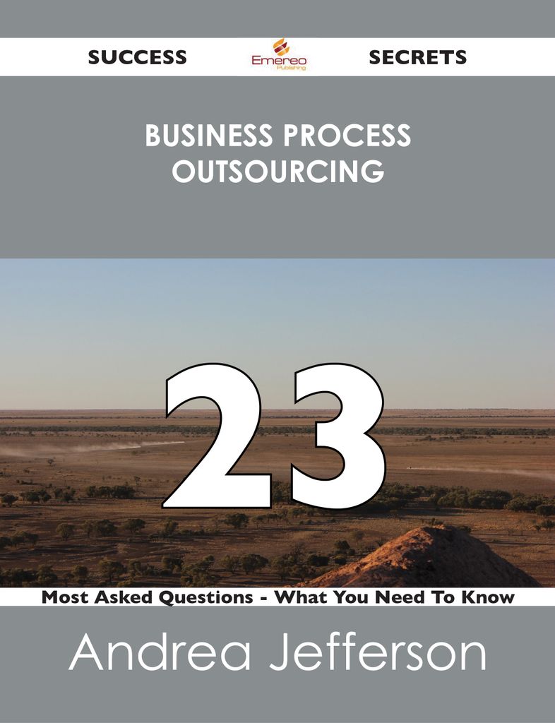 Business Process Outsourcing 23 Success Secrets - 23 Most Asked Questions On Business Process Outsourcing - What You Need To Know