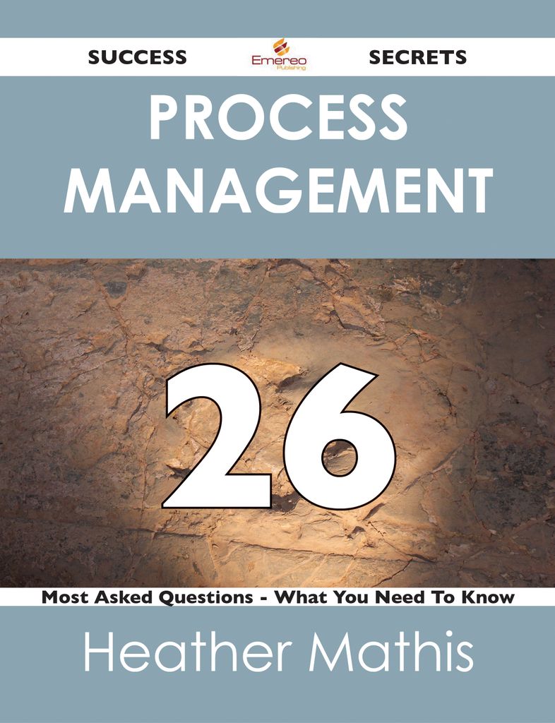 Process Management 26 Success Secrets - 26 Most Asked Questions On Process Management - What You Need To Know