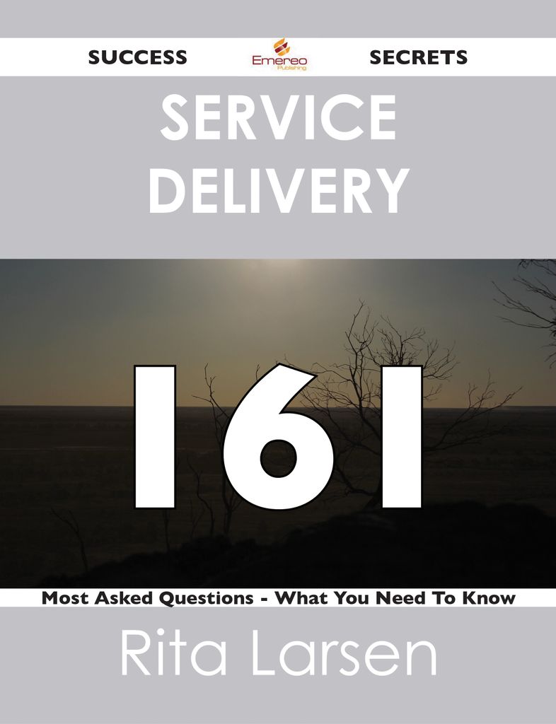 Service Delivery 161 Success Secrets - 161 Most Asked Questions On Service Delivery - What You Need To Know