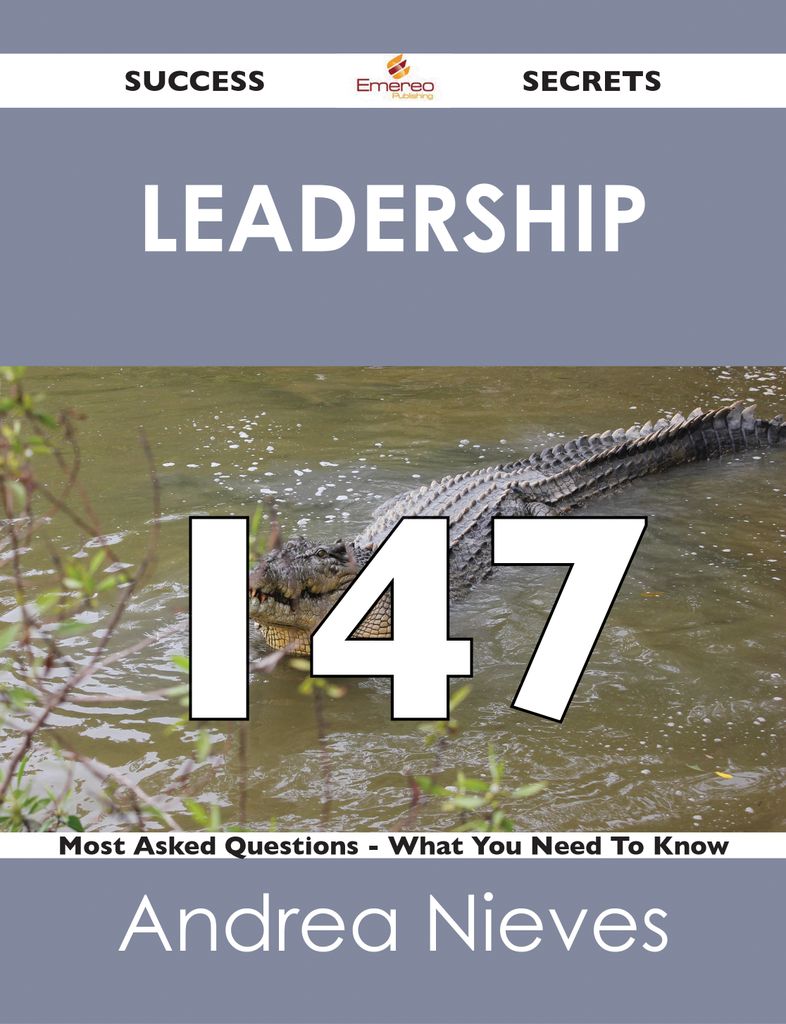 Leadership 147 Success Secrets - 147 Most Asked Questions On Leadership - What You Need To Know