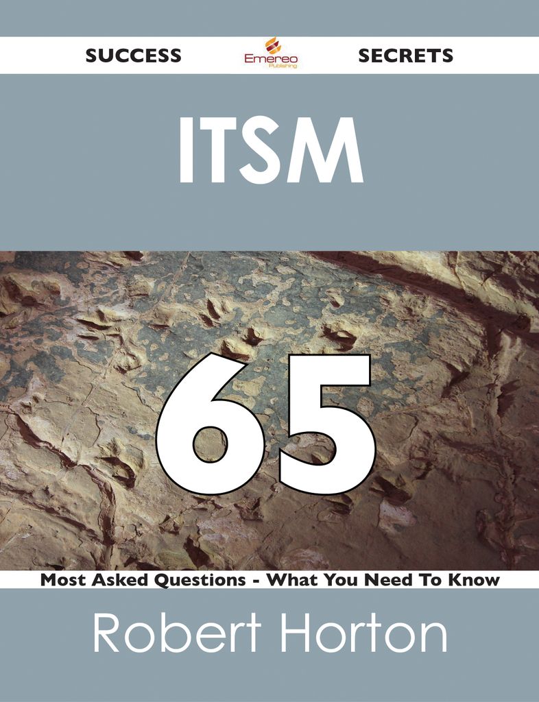 ITSM 65 Success Secrets - 65 Most Asked Questions On ITSM - What You Need To Know