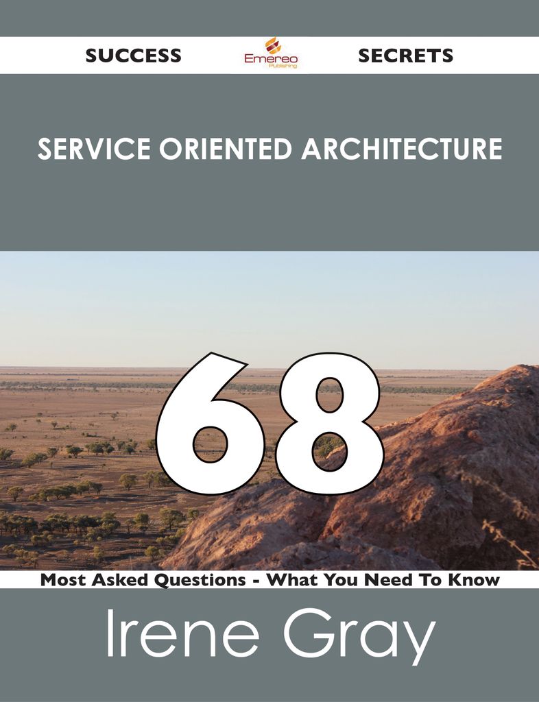 Service Oriented Architecture 68 Success Secrets - 68 Most Asked Questions On Service Oriented Architecture - What You Need To Know