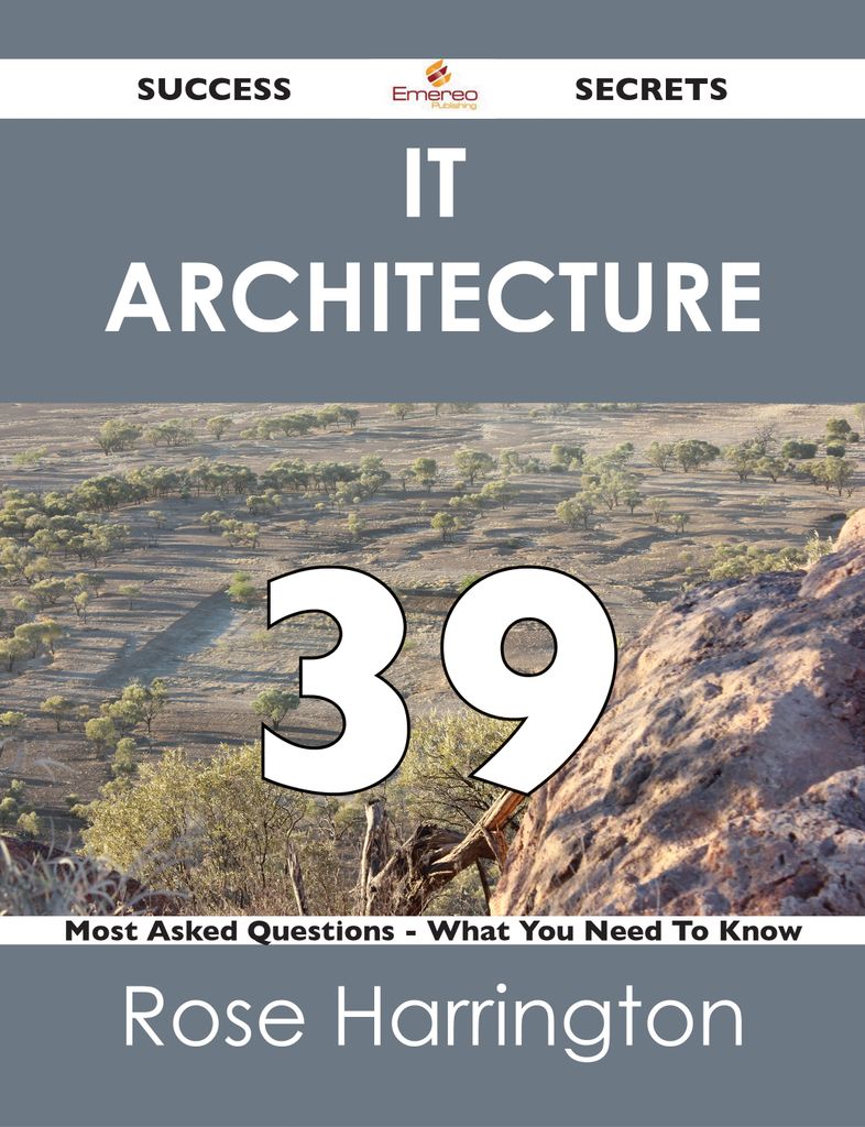 IT Architecture 39 Success Secrets - 39 Most Asked Questions On IT Architecture - What You Need To Know