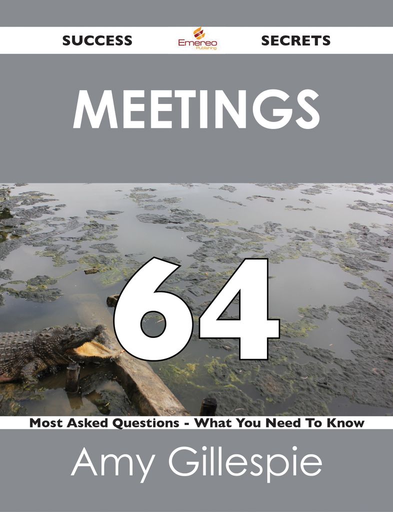 Meetings 64 Success Secrets - 64 Most Asked Questions On Meetings - What You Need To Know