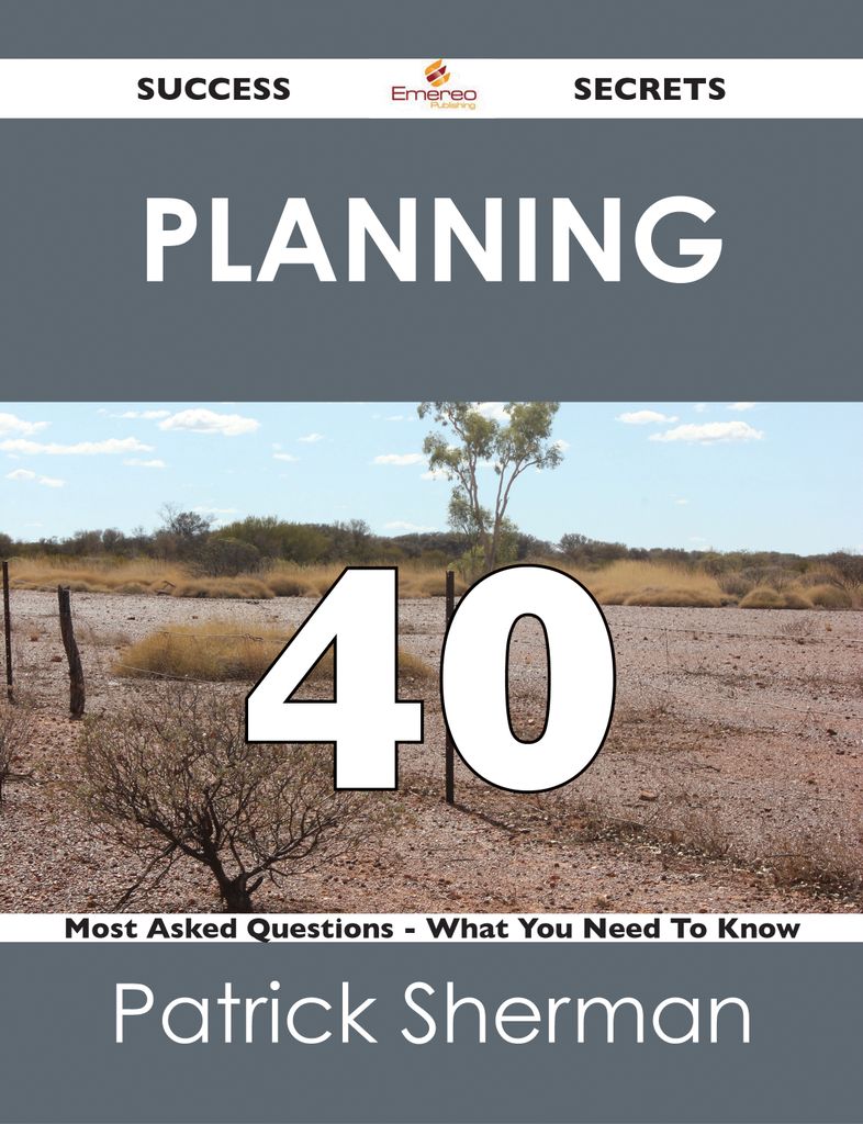 Planning 40 Success Secrets - 40 Most Asked Questions On Planning - What You Need To Know