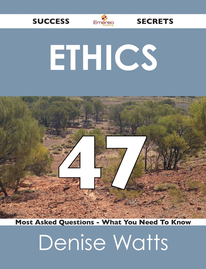 Ethics 47 Success Secrets - 47 Most Asked Questions On Ethics - What You Need To Know