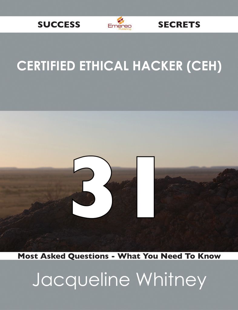 Certified Ethical Hacker (CEH) 31 Success Secrets - 31 Most Asked Questions On Certified Ethical Hacker (CEH) - What You Need To Know