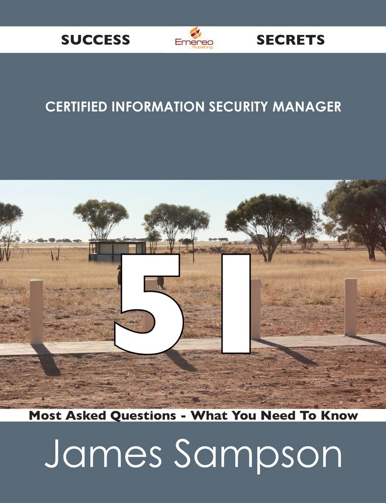 Certified Information Security Manager 51 Success Secrets - 51 Most Asked Questions On Certified Information Security Manager - What You Need To Know