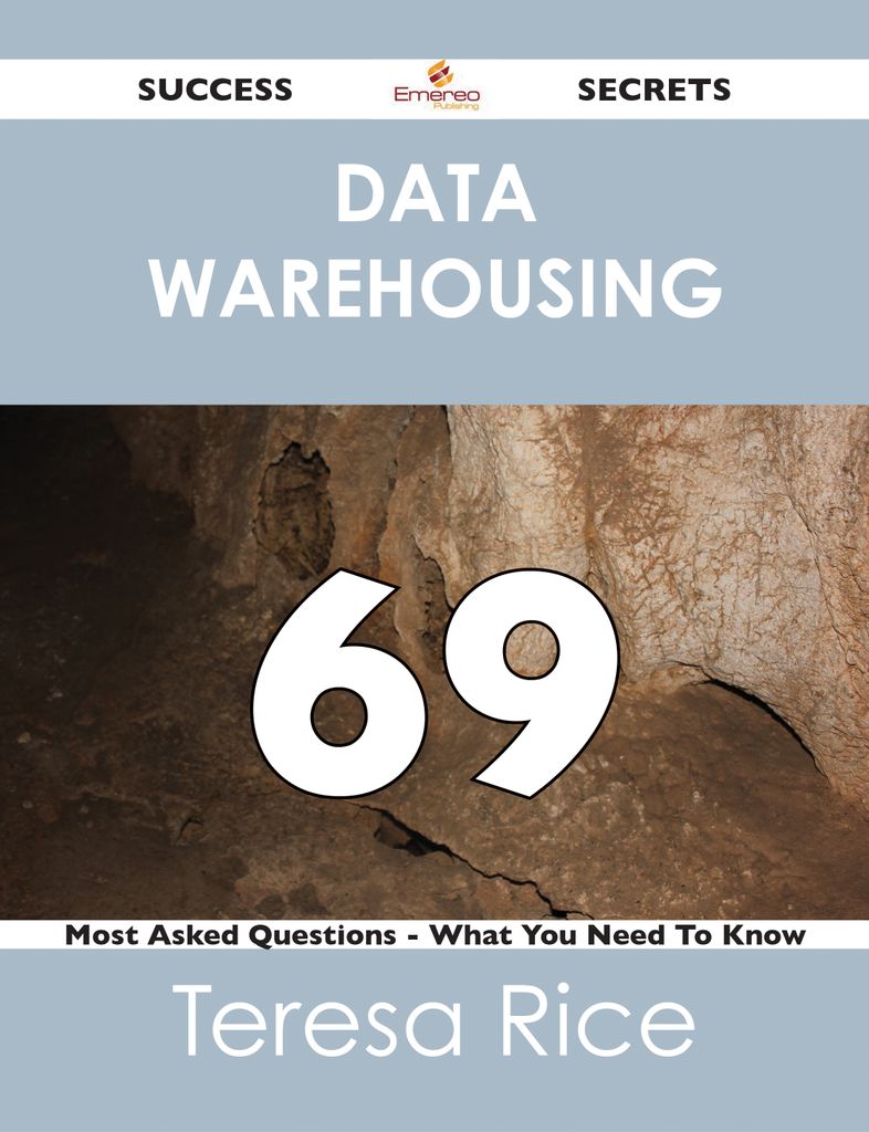 Data Warehousing 69 Success Secrets - 69 Most Asked Questions On Data Warehousing - What You Need To Know