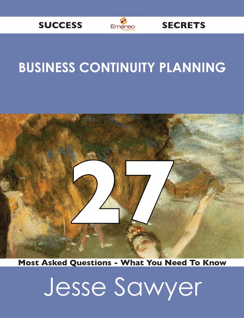 Business Continuity Planning 27 Success Secrets - 27 Most Asked Questions On Business Continuity Planning - What You Need To Know