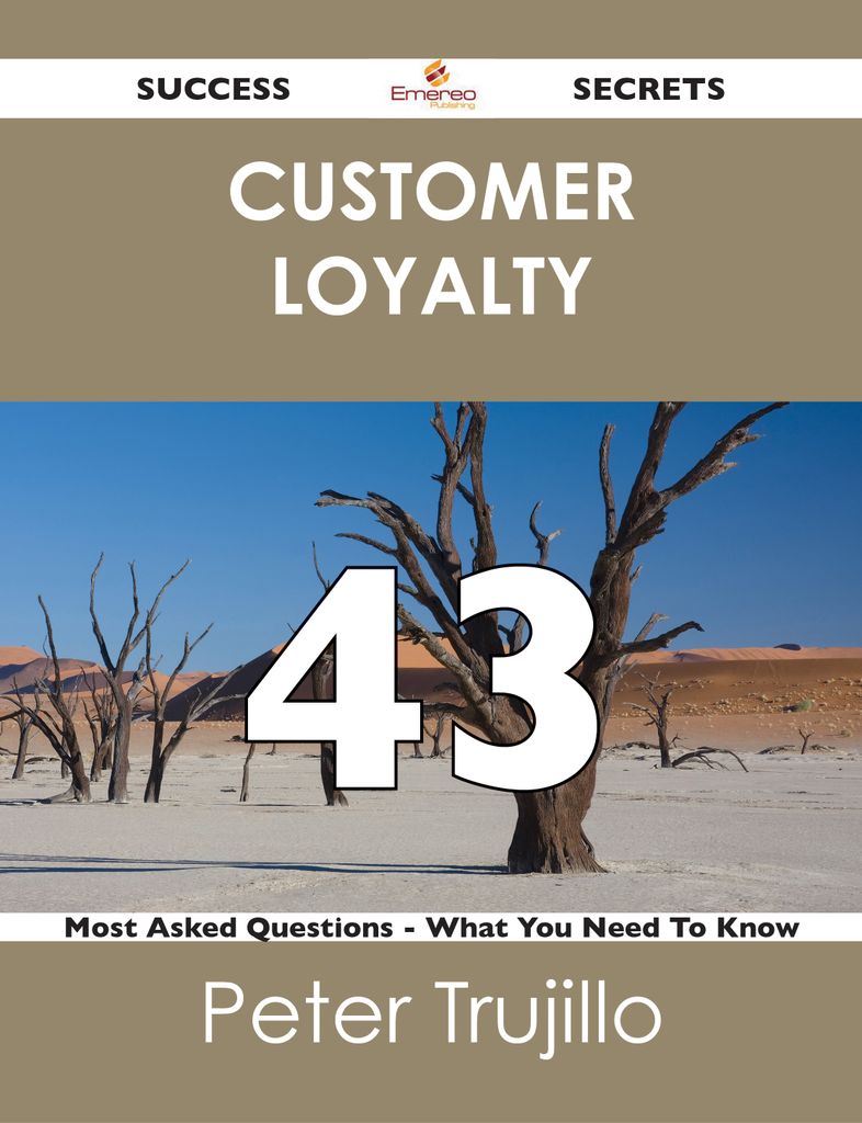 Customer Loyalty 43 Success Secrets - 43 Most Asked Questions On Customer Loyalty - What You Need To Know