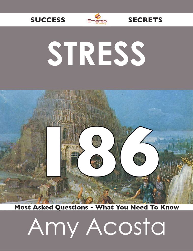 Stress 186 Success Secrets - 186 Most Asked Questions On Stress - What You Need To Know