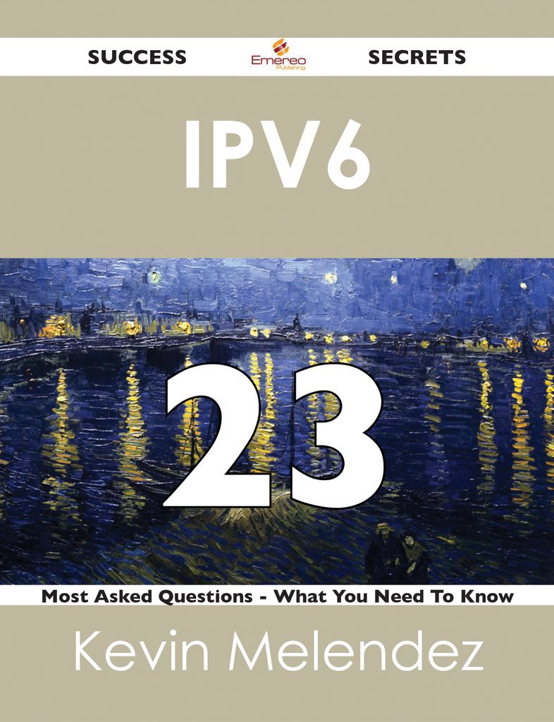 IPv6 23 Success Secrets - 23 Most Asked Questions On IPv6 - What You Need To Know