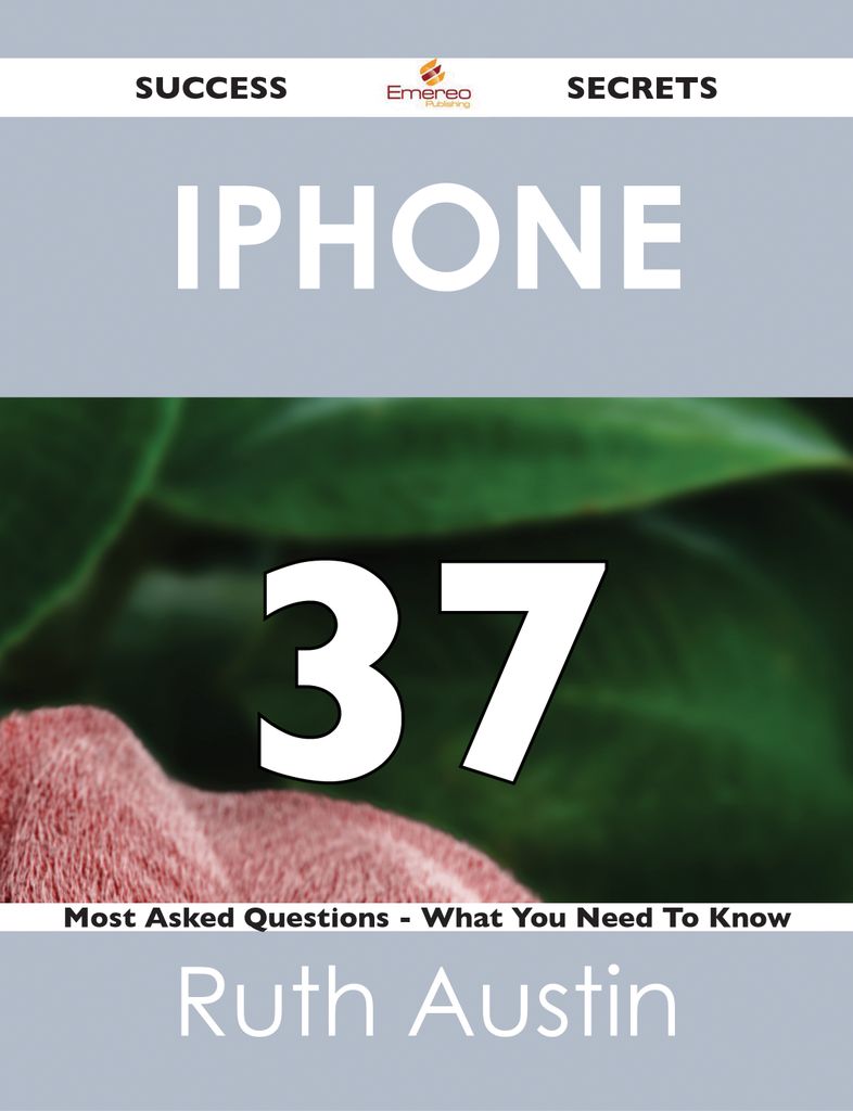 iPhone 37 Success Secrets - 37 Most Asked Questions On iPhone - What You Need To Know