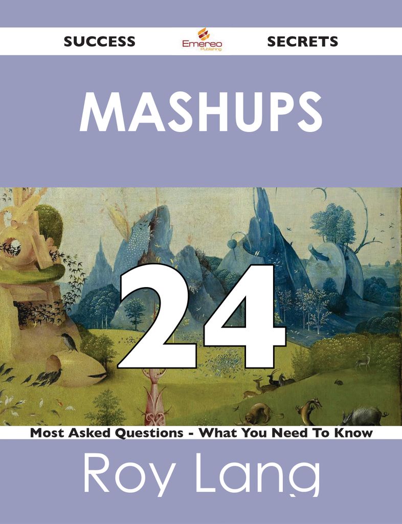 Mashups 24 Success Secrets - 24 Most Asked Questions On Mashups - What You Need To Know