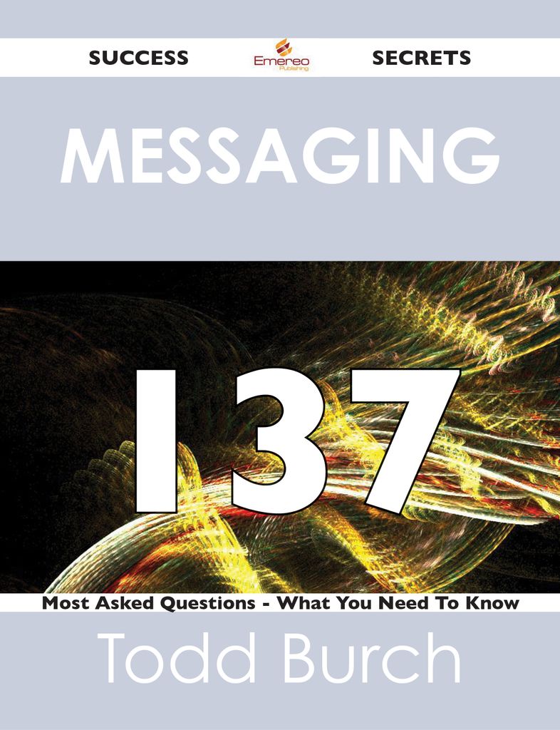 Messaging 137 Success Secrets - 137 Most Asked Questions On Messaging - What You Need To Know