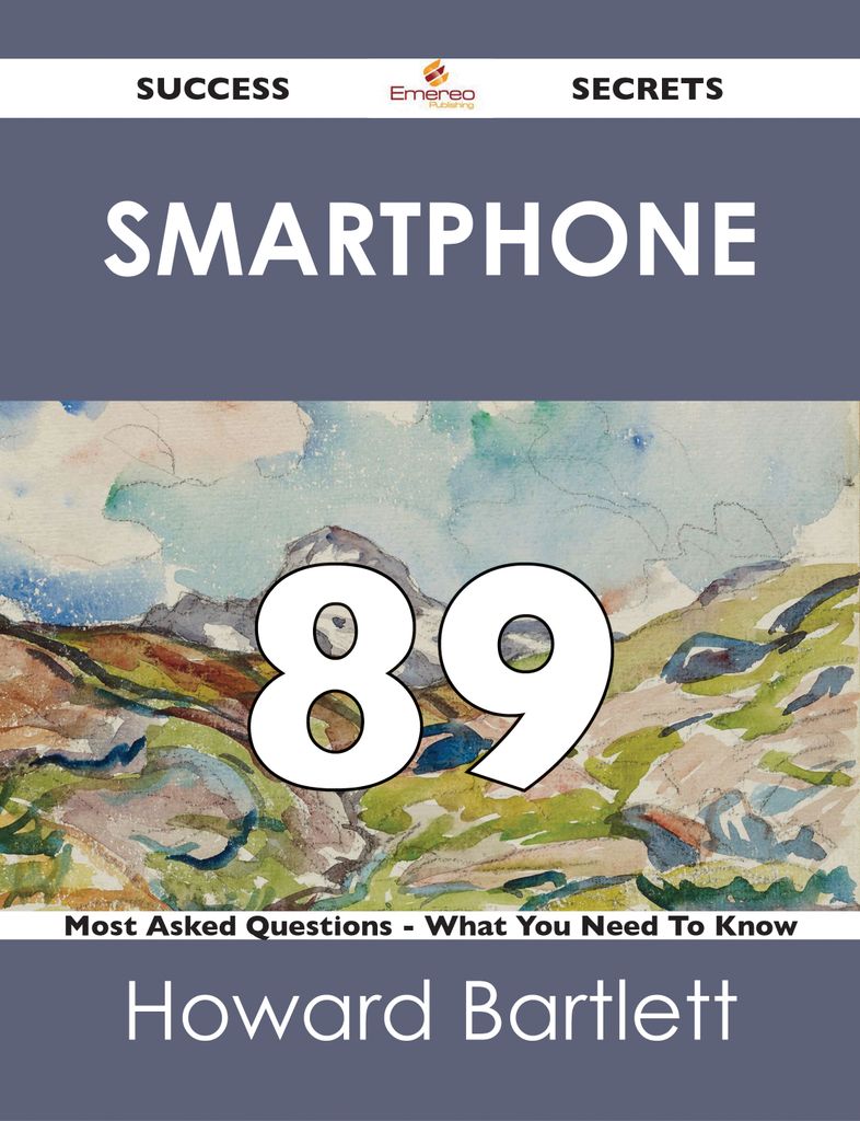 Smartphone 89 Success Secrets - 89 Most Asked Questions On Smartphone - What You Need To Know