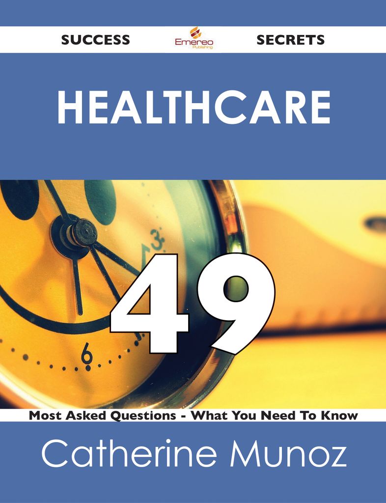 Healthcare 49 Success Secrets - 49 Most Asked Questions On Healthcare - What You Need To Know