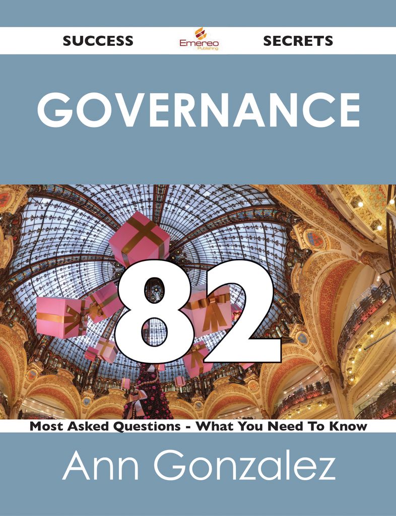 Governance 82 Success Secrets - 82 Most Asked Questions On Governance - What You Need To Know