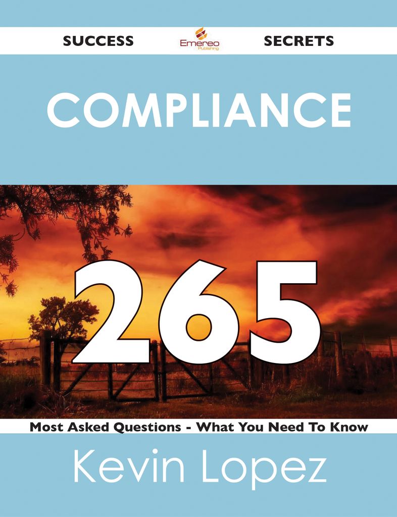 compliance 265 Success Secrets - 265 Most Asked Questions On compliance - What You Need To Know