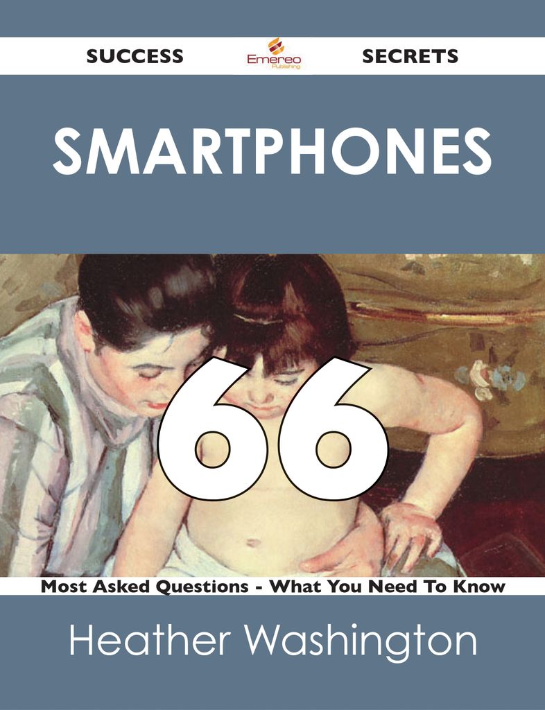 Smartphones 66 Success Secrets - 66 Most Asked Questions On Smartphones - What You Need To Know