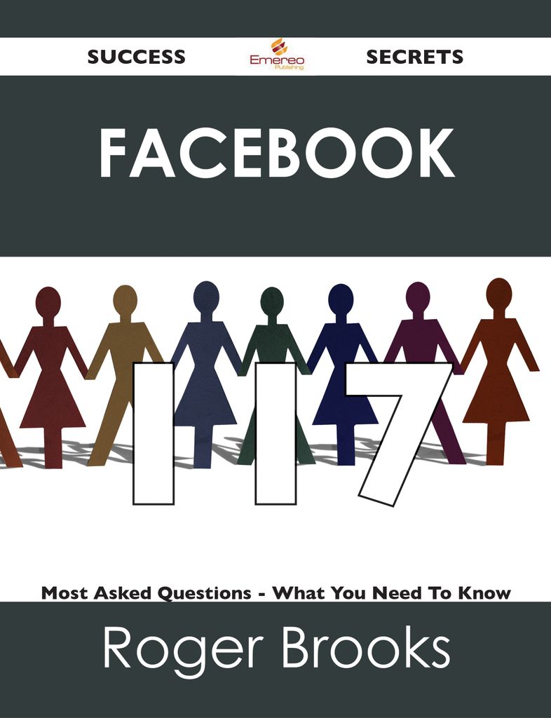 Facebook 117 Success Secrets - 117 Most Asked Questions On Facebook - What You Need To Know