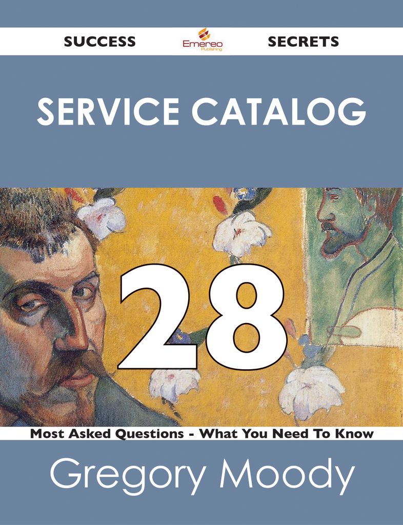 Service Catalog 28 Success Secrets - 28 Most Asked Questions On Service Catalog - What You Need To Know