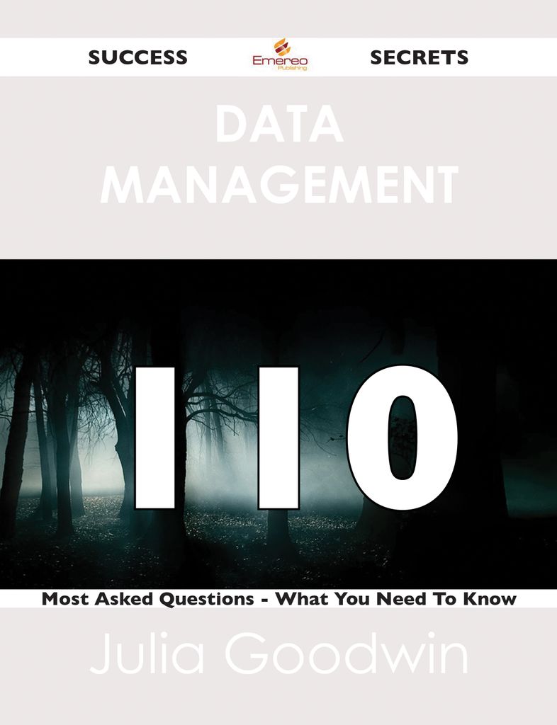 Data Management 110 Success Secrets - 110 Most Asked Questions On Data Management - What You Need To Know