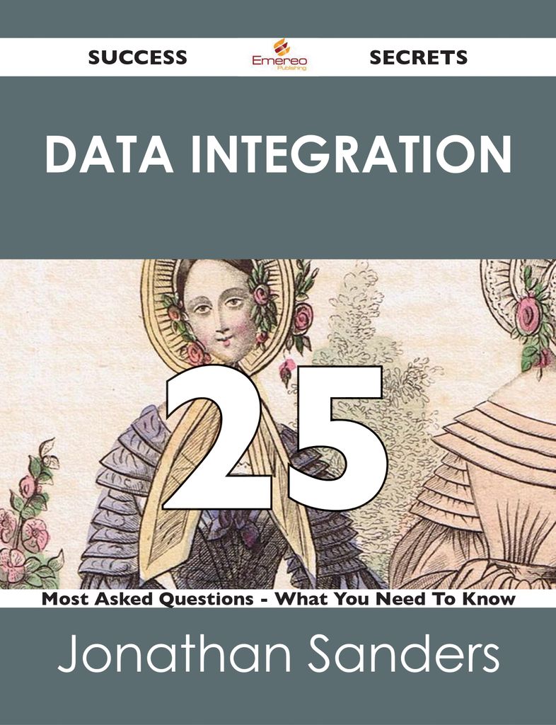 Data Integration 25 Success Secrets - 25 Most Asked Questions On Data Integration - What You Need To Know