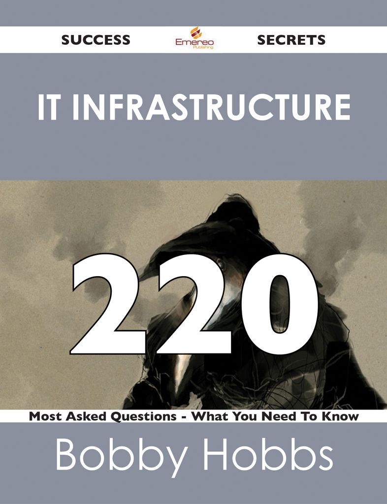 IT infrastructure 220 Success Secrets - 220 Most Asked Questions On IT infrastructure - What You Need To Know