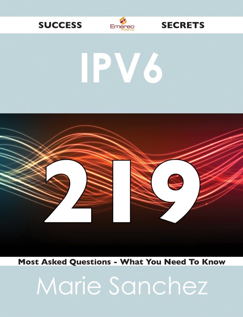 IPv6 219 Success Secrets - 219 Most Asked Questions On IPv6 - What You Need To Know