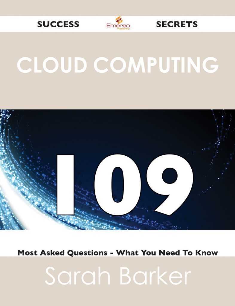 Cloud Computing 109 Success Secrets - 109 Most Asked Questions On Cloud Computing - What You Need To Know