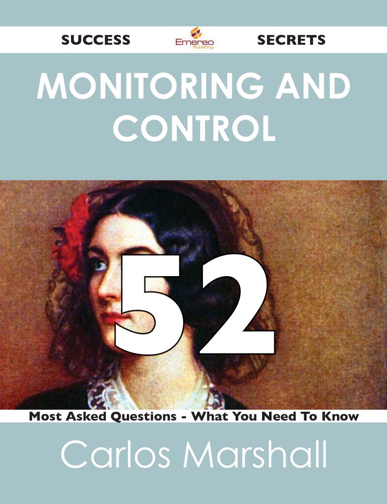 Monitoring and Control 52 Success Secrets - 52 Most Asked Questions On Monitoring and Control - What You Need To Know