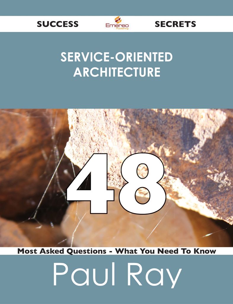 Service-Oriented Architecture 48 Success Secrets - 48 Most Asked Questions On Service-Oriented Architecture - What You Need To Know