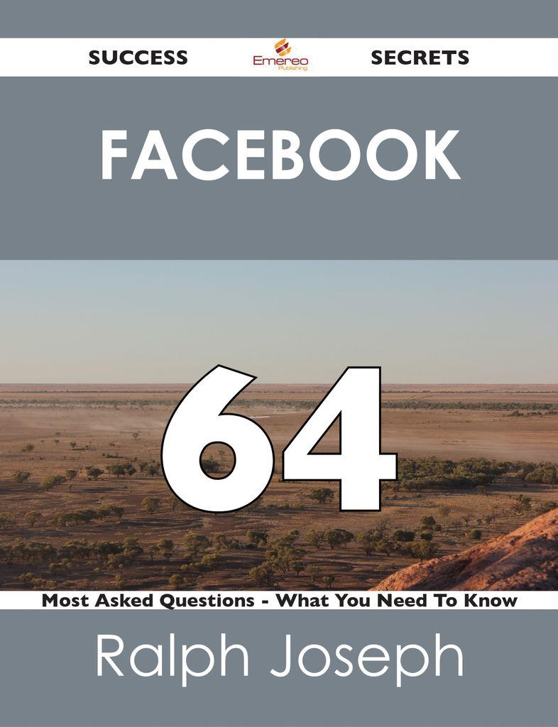 Facebook 64 Success Secrets - 64 Most Asked Questions On Facebook - What You Need To Know