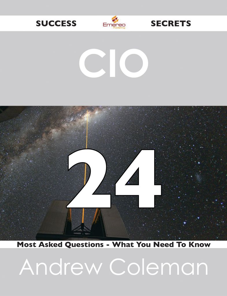 CIO  24 Success Secrets - 24 Most Asked Questions On CIO  - What You Need To Know