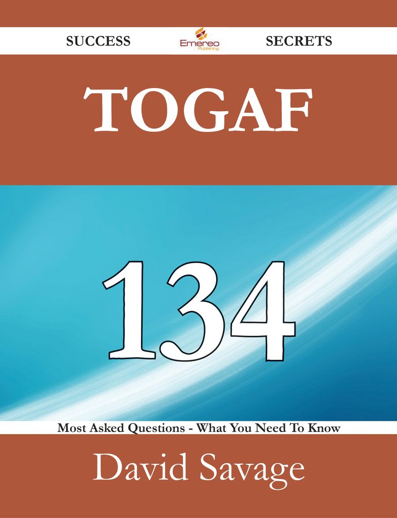 TOGAF 134 Success Secrets - 134 Most Asked Questions On TOGAF - What You Need To Know