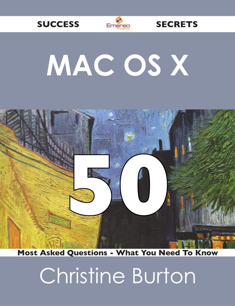 Mac OS X 50 Success Secrets - 50 Most Asked Questions On Mac OS X - What You Need To Know