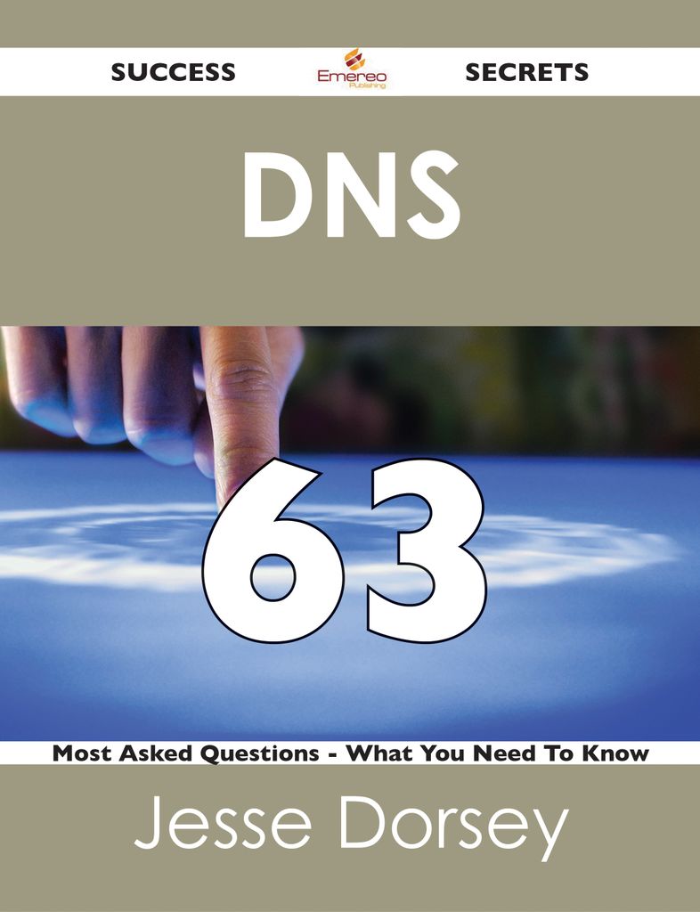 DNS 63 Success Secrets - 63 Most Asked Questions On DNS - What You Need To Know