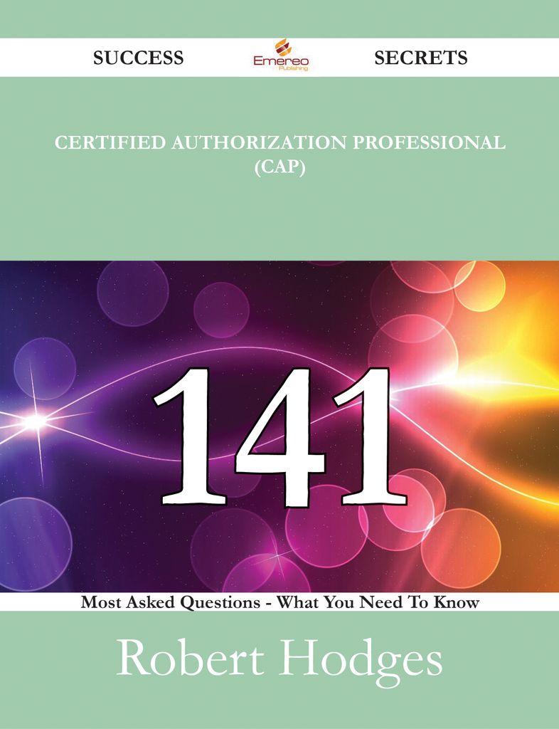 Certified Authorization Professional (CAP)  141 Success Secrets - 141 Most Asked Questions On Certified Authorization Professional (CAP)  - What You Need To Know