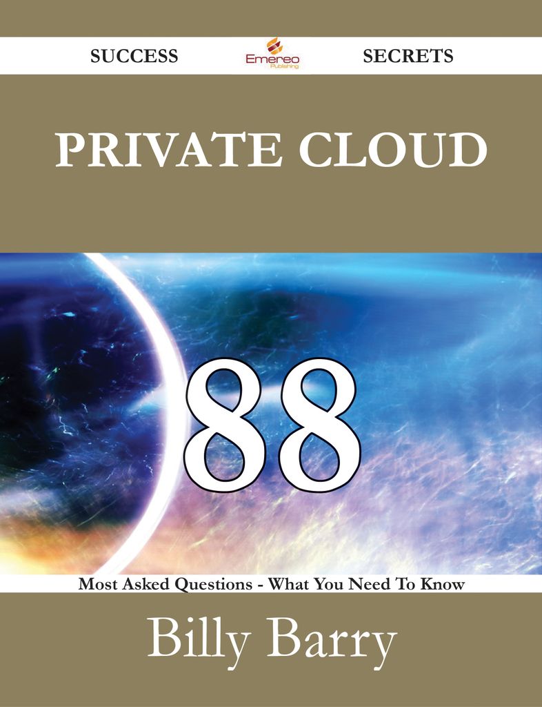 Private Cloud 88 Success Secrets - 88 Most Asked Questions On Private Cloud - What You Need To Know