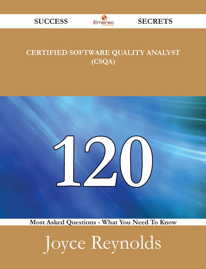 Certified Software Quality Analyst (CSQA) 120 Success Secrets - 120 Most Asked Questions On Certified Software Quality Analyst (CSQA) - What You Need To Know