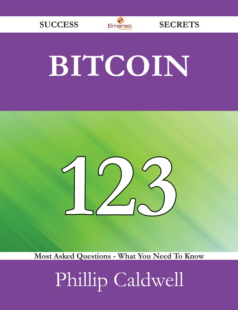 Bitcoin 123 Success Secrets - 123 Most Asked Questions On Bitcoin - What You Need To Know