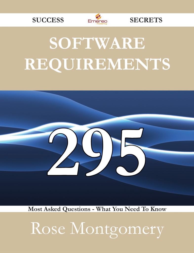 Software Requirements 295 Success Secrets - 295 Most Asked Questions On Software Requirements - What You Need To Know