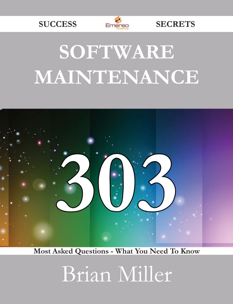 Software Maintenance 303 Success Secrets - 303 Most Asked Questions On Software Maintenance - What You Need To Know