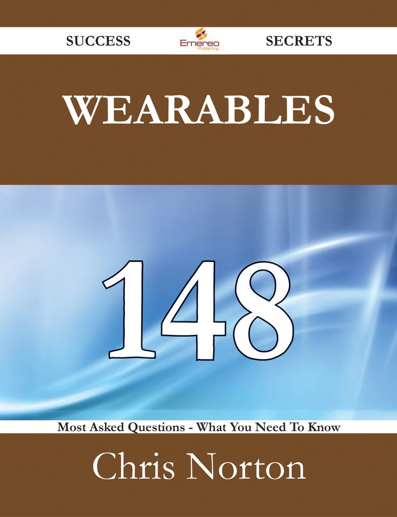 Wearables 148 Success Secrets - 148 Most Asked Questions On Wearables - What You Need To Know