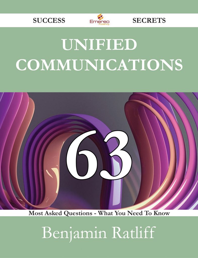 Unified Communications 63 Success Secrets - 63 Most Asked Questions On Unified Communications - What You Need To Know