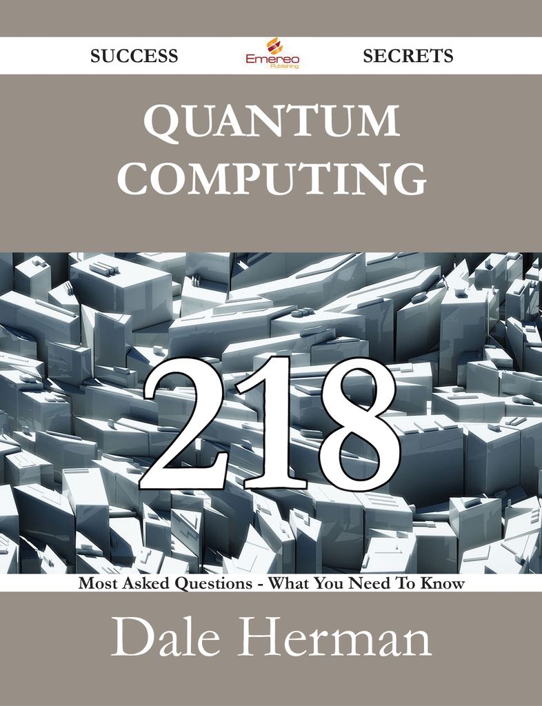 Quantum Computing 218 Success Secrets - 218 Most Asked Questions On Quantum Computing - What You Need To Know