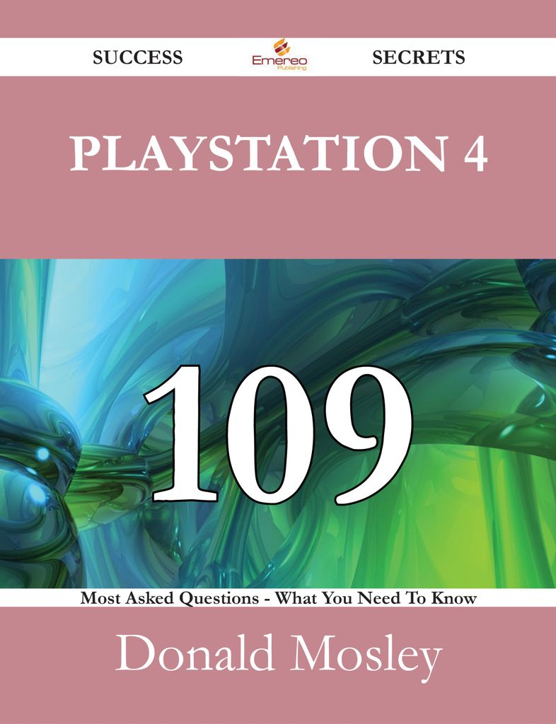 PlayStation 4 109 Success Secrets - 109 Most Asked Questions On PlayStation 4 - What You Need To Know