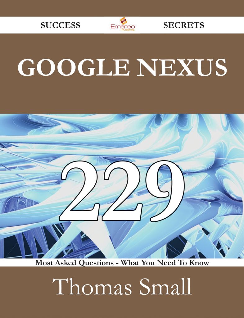 Google Nexus 229 Success Secrets - 229 Most Asked Questions On Google Nexus - What You Need To Know